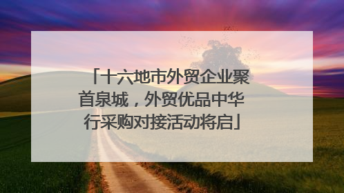 十六地市外贸企业聚首泉城，外贸优品中华行采购对接活动将启