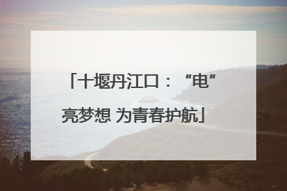 十堰丹江口：“电”亮梦想 为青春护航
