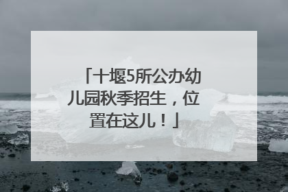 十堰5所公办幼儿园秋季招生，位置在这儿！