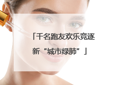 千名跑友欢乐竞逐新“城市绿肺”