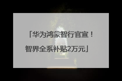 华为鸿蒙智行官宣！智界全系补贴2万元