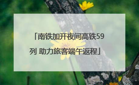 南铁加开夜间高铁59列 助力旅客端午返程
