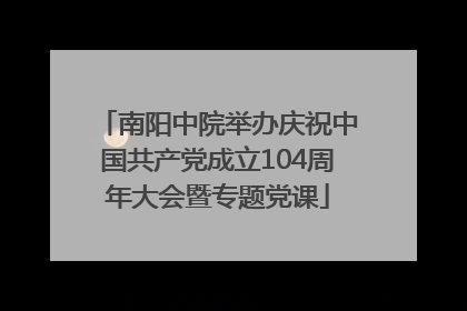 南阳中院举办庆祝中国共产党成立104周年大会暨专题党课