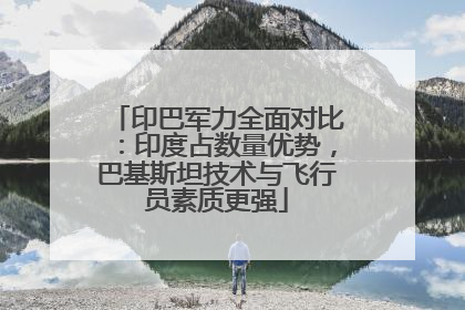 印巴军力全面对比：印度占数量优势，巴基斯坦技术与飞行员素质更强