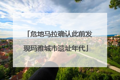 危地马拉确认此前发现玛雅城市遗址年代