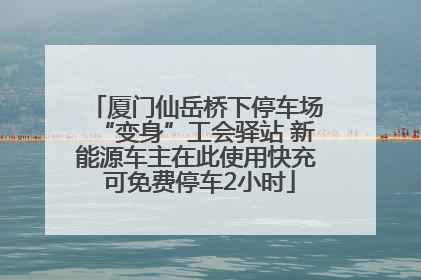 厦门仙岳桥下停车场“变身”工会驿站 新能源车主在此使用快充 可免费停车2小时