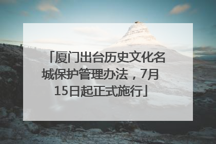 厦门出台历史文化名城保护管理办法，7月15日起正式施行