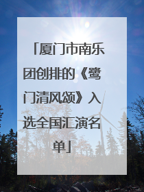 厦门市南乐团创排的《鹭门清风颂》入选全国汇演名单