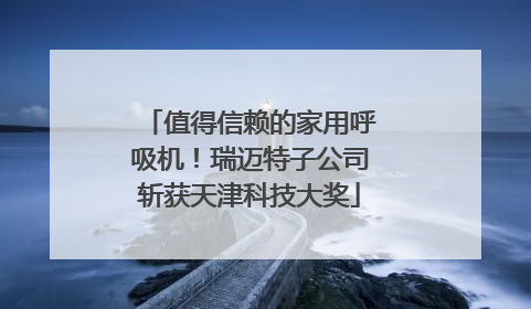 值得信赖的家用呼吸机！瑞迈特子公司斩获天津科技大奖