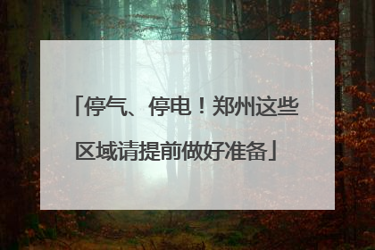 停气、停电！郑州这些区域请提前做好准备