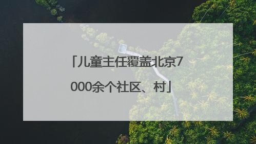 儿童主任覆盖北京7000余个社区、村
