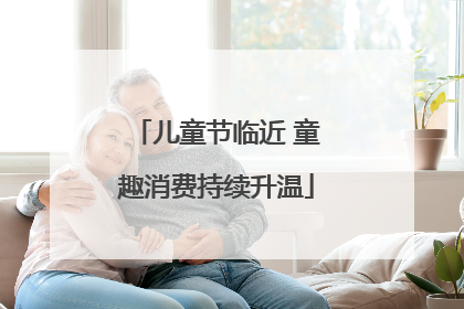 儿童节临近 童趣消费持续升温