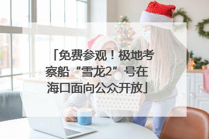 免费参观！极地考察船“雪龙2”号在海口面向公众开放