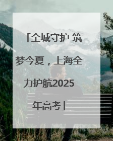全城守护 筑梦今夏，上海全力护航2025年高考