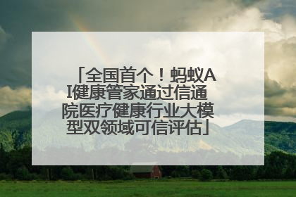 全国首个！蚂蚁AI健康管家通过信通院医疗健康行业大模型双领域可信评估