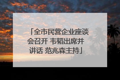 全市民营企业座谈会召开 韦韬出席并讲话 范兆森主持