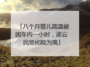 八个月婴儿高温被困车内一小时，灌云民警化险为夷