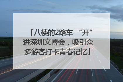 八楼的2路车 “开” 进深圳文博会，吸引众多游客打卡青春记忆