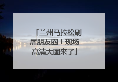 兰州马拉松刷屏朋友圈！现场高清大图来了