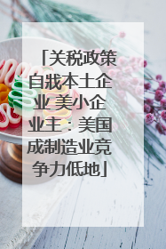 关税政策自戕本土企业 美小企业主：美国成制造业竞争力低地