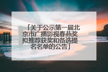 关于公示第一届北京市广播影视春燕奖拟推荐获奖和备选提名名单的公告