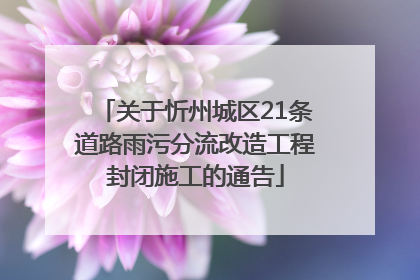 关于忻州城区21条道路雨污分流改造工程封闭施工的通告