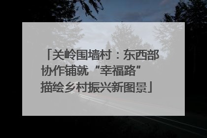 关岭围墙村：东西部协作铺就“幸福路” 描绘乡村振兴新图景