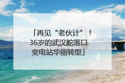 再见“老伙计”！36岁的武汉舵落口变电站华丽转型