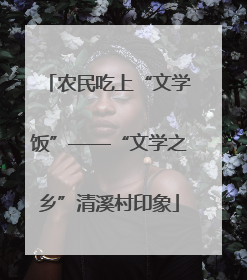 农民吃上“文学饭”——“文学之乡”清溪村印象