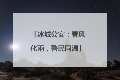 冰城公安：春风化雨，警民同温