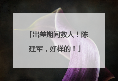 出差期间救人！陈建军，好样的！