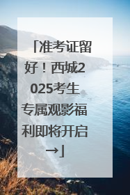 准考证留好！西城2025考生专属观影福利即将开启→