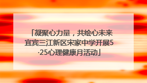 凝聚心力量，共绘心未来 宜宾三江新区宋家中学开展5·25心理健康月活动