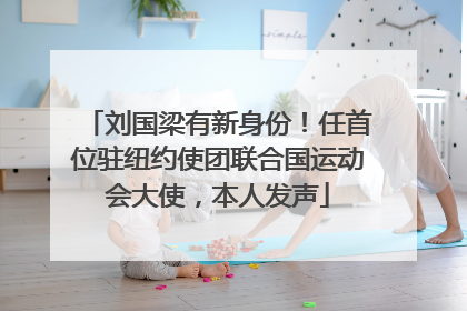 刘国梁有新身份！任首位驻纽约使团联合国运动会大使，本人发声
