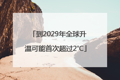 到2029年全球升温可能首次超过2℃
