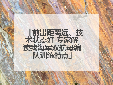 前出距离远、技术状态好 专家解读我海军双航母编队训练特点