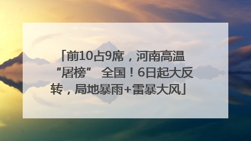 前10占9席，河南高温 “屠榜” 全国！6日起大反转，局地暴雨+雷暴大风
