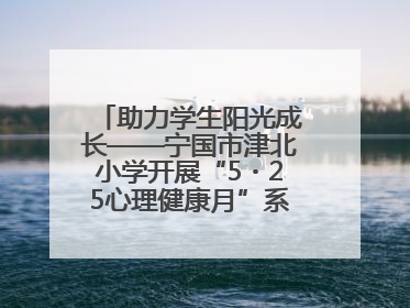 助力学生阳光成长——宁国市津北小学开展“5・25心理健康月”系列活动