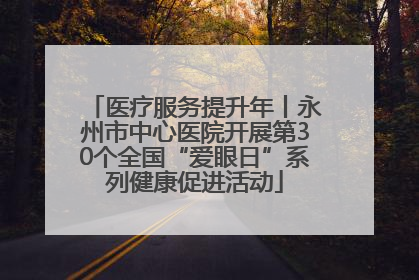医疗服务提升年丨永州市中心医院开展第30个全国“爱眼日”系列健康促进活动