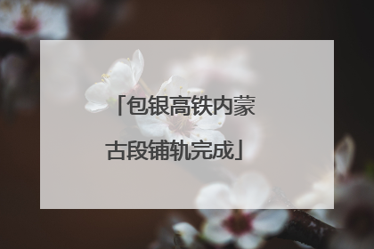 包银高铁内蒙古段铺轨完成