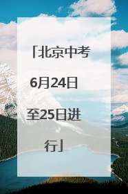 北京中考6月24日至25日进行