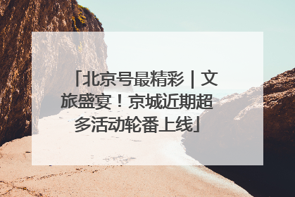 北京号最精彩｜文旅盛宴！京城近期超多活动轮番上线