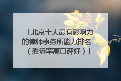 北京十大最有影响力的律师事务所能力排名（胜诉率高口碑好）