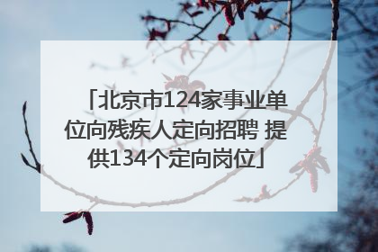 北京市124家事业单位向残疾人定向招聘 提供134个定向岗位