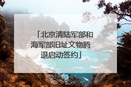 北京清陆军部和海军部旧址文物腾退启动签约