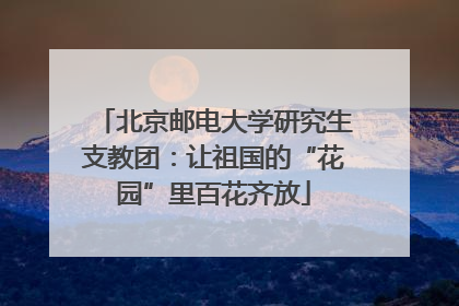 北京邮电大学研究生支教团：让祖国的“花园”里百花齐放