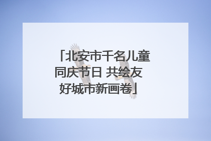 北安市千名儿童同庆节日 共绘友好城市新画卷