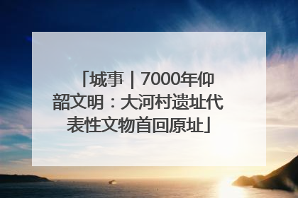 城事｜7000年仰韶文明：大河村遗址代表性文物首回原址