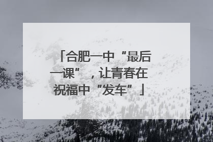 合肥一中“最后一课”，让青春在祝福中“发车”