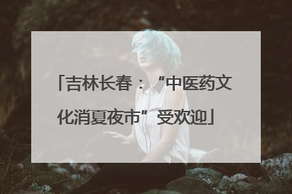 吉林长春：“中医药文化消夏夜市”受欢迎